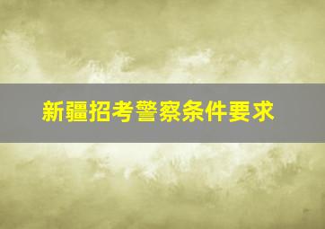 新疆招考警察条件要求