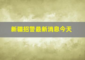 新疆招警最新消息今天