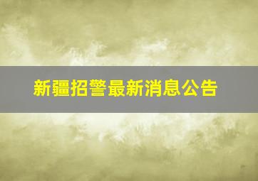 新疆招警最新消息公告