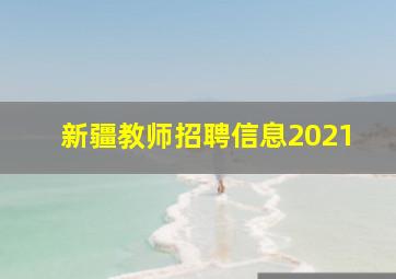 新疆教师招聘信息2021