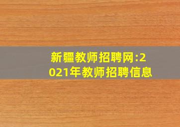 新疆教师招聘网:2021年教师招聘信息