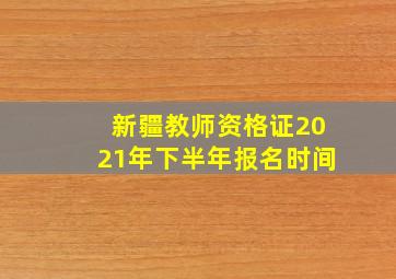 新疆教师资格证2021年下半年报名时间