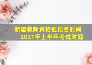 新疆教师资格证报名时间2021年上半年考试时间