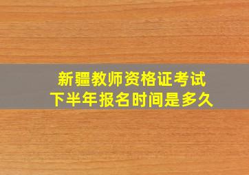 新疆教师资格证考试下半年报名时间是多久