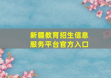 新疆教育招生信息服务平台官方入口