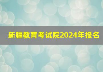 新疆教育考试院2024年报名