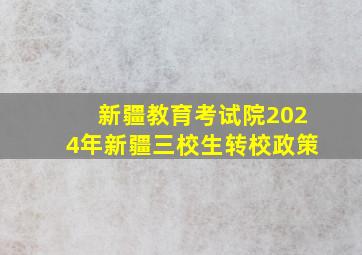 新疆教育考试院2024年新疆三校生转校政策