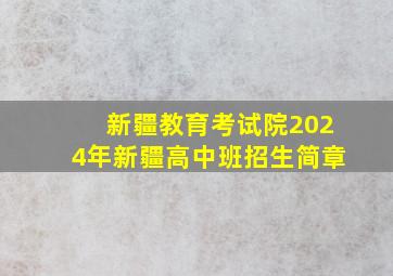 新疆教育考试院2024年新疆高中班招生简章