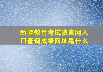 新疆教育考试院官网入口查询成绩网址是什么