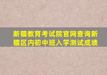 新疆教育考试院官网查询新疆区内初中班入学测试成绩