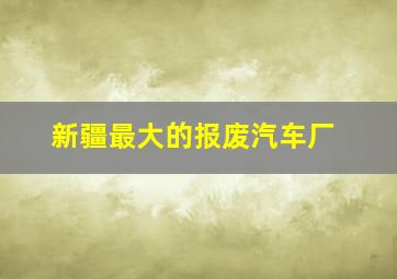 新疆最大的报废汽车厂