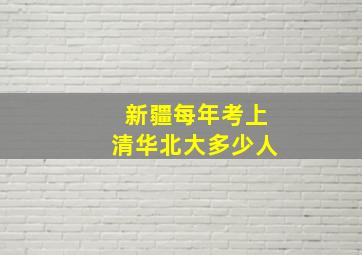 新疆每年考上清华北大多少人