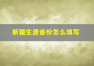 新疆生源省份怎么填写