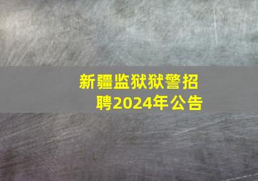 新疆监狱狱警招聘2024年公告