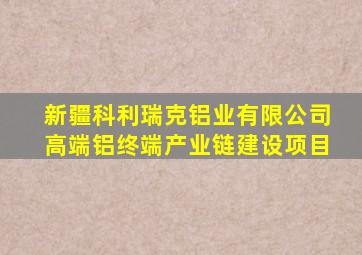 新疆科利瑞克铝业有限公司高端铝终端产业链建设项目