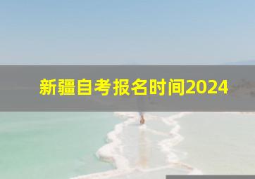 新疆自考报名时间2024