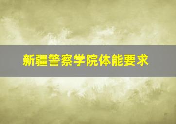 新疆警察学院体能要求