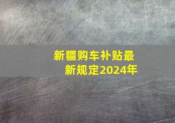 新疆购车补贴最新规定2024年