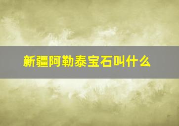 新疆阿勒泰宝石叫什么