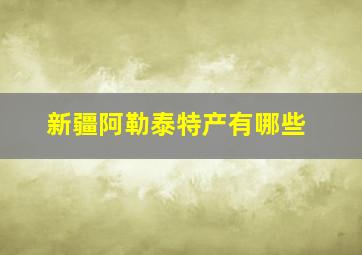 新疆阿勒泰特产有哪些