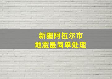 新疆阿拉尔市地震最简单处理