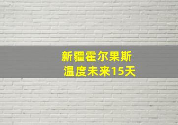 新疆霍尔果斯温度未来15天