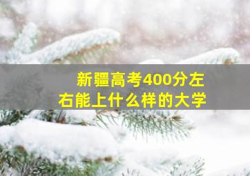 新疆高考400分左右能上什么样的大学