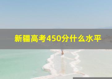 新疆高考450分什么水平