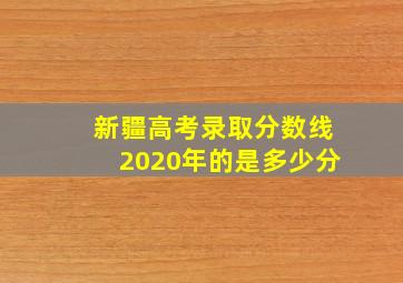 新疆高考录取分数线2020年的是多少分