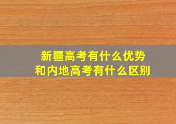 新疆高考有什么优势和内地高考有什么区别