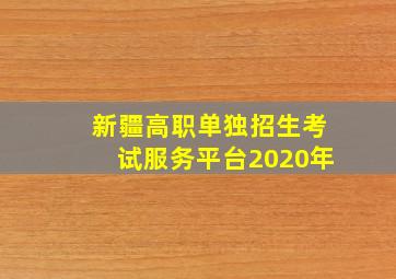 新疆高职单独招生考试服务平台2020年