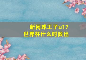 新网球王子u17世界杯什么时候出