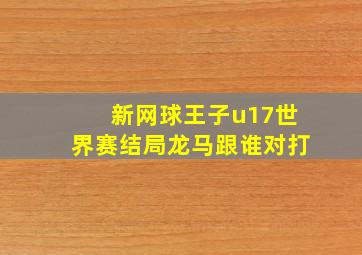 新网球王子u17世界赛结局龙马跟谁对打