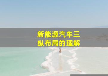 新能源汽车三纵布局的理解