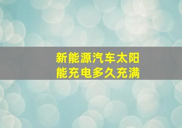 新能源汽车太阳能充电多久充满