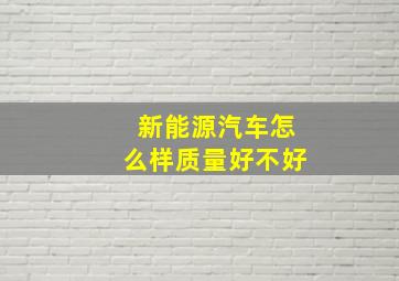 新能源汽车怎么样质量好不好