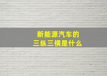 新能源汽车的三纵三横是什么