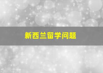 新西兰留学问题