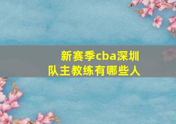 新赛季cba深圳队主教练有哪些人