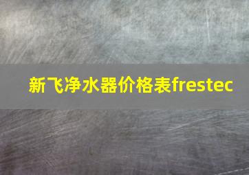 新飞净水器价格表frestec