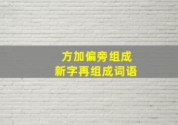 方加偏旁组成新字再组成词语