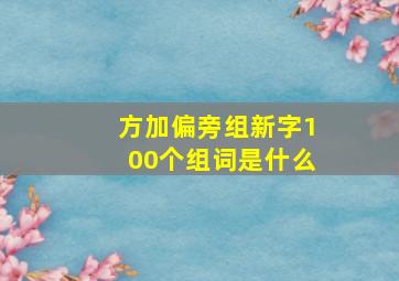 方加偏旁组新字100个组词是什么