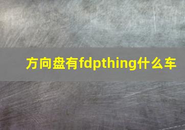 方向盘有fdpthing什么车