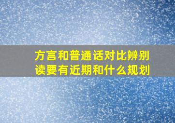 方言和普通话对比辨别读要有近期和什么规划