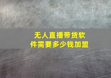 无人直播带货软件需要多少钱加盟