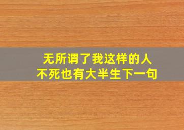 无所谓了我这样的人不死也有大半生下一句