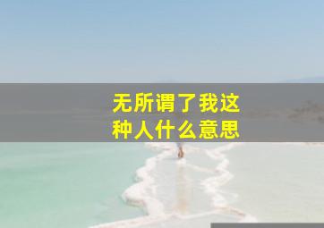 无所谓了我这种人什么意思