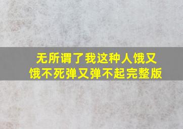 无所谓了我这种人饿又饿不死弹又弹不起完整版