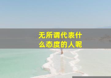 无所谓代表什么态度的人呢