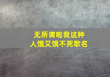 无所谓啦我这种人饿又饿不死歌名